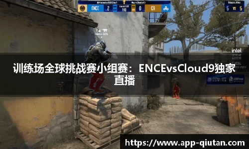 训练场全球挑战赛小组赛：ENCEvsCloud9独家直播