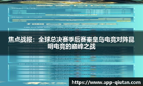 焦点战报：全球总决赛季后赛秦皇岛电竞对阵昆明电竞的巅峰之战